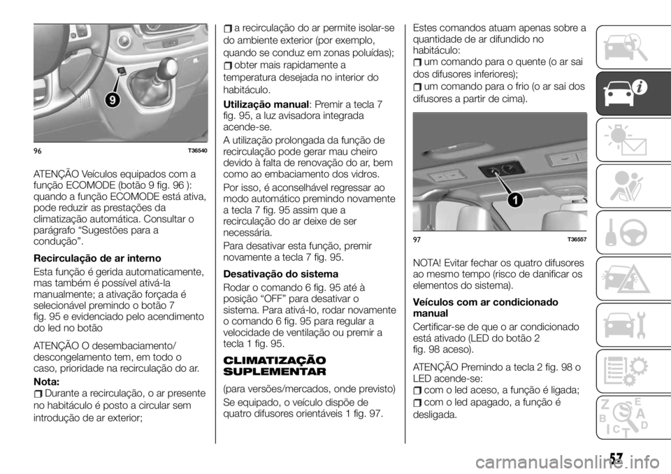 FIAT TALENTO 2019 Manual de Uso e Manutenção (in Portuguese) ATENÇÃO Veículos equipados com a
função ECOMODE (botão 9 fig. 96 ):
quando a função ECOMODE está ativa,
pode reduzir as prestações da
climatização automática. Consultar o
parágrafo “S FIAT TALENTO 2019 Manual de Uso e Manutenção (in Portuguese) ATENÇÃO Veículos equipados com a
função ECOMODE (botão 9 fig. 96 ):
quando a função ECOMODE está ativa,
pode reduzir as prestações da
climatização automática. Consultar o
parágrafo “S