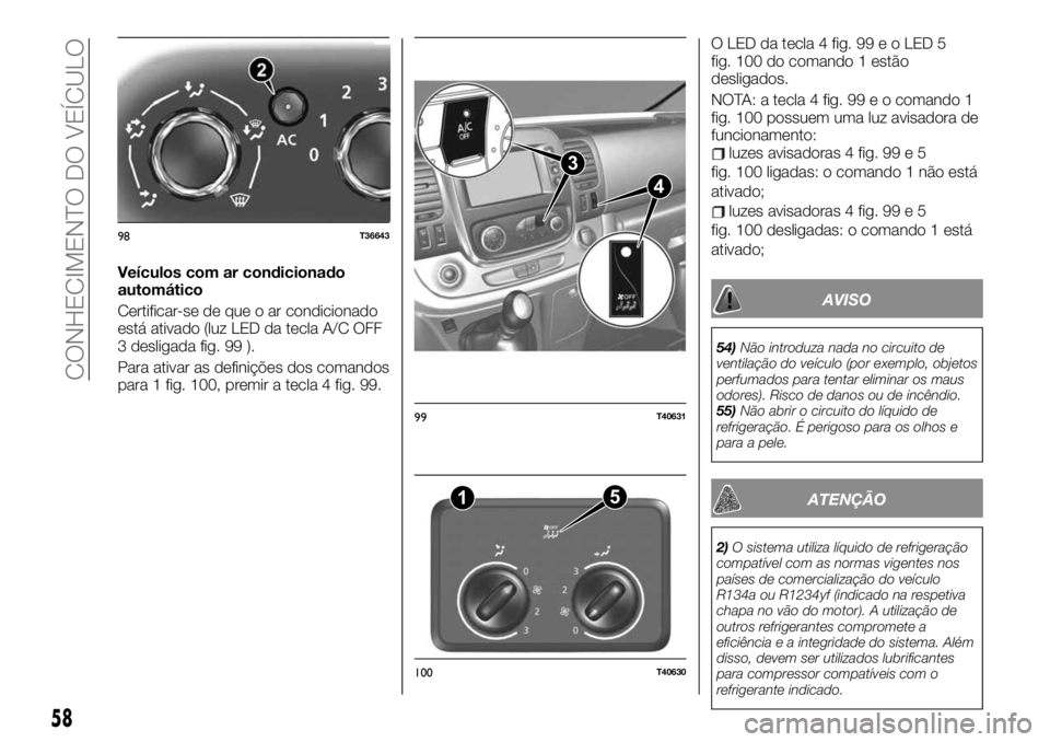 FIAT TALENTO 2019 Manual de Uso e Manutenção (in Portuguese) Veículos com ar condicionado
automático
Certificar-se de que o ar condicionado
está ativado (luz LED da tecla A/C OFF
3 desligada fig. 99 ).
Para ativar as definições dos comandos
para 1 fig. 100 FIAT TALENTO 2019 Manual de Uso e Manutenção (in Portuguese) Veículos com ar condicionado
automático
Certificar-se de que o ar condicionado
está ativado (luz LED da tecla A/C OFF
3 desligada fig. 99 ).
Para ativar as definições dos comandos
para 1 fig. 100