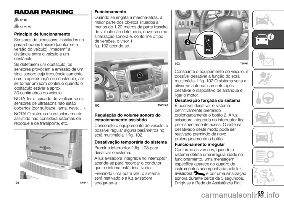FIAT TALENTO 2019  Manual de Uso e Manutenção (in Portuguese) RADAR PARKING
57) 56)
13) 14) 15)
Princípio de funcionamento
Sensores de ultrassons, instalados no
para-choques traseiro (conforme a
versão do veículo), “medem” a
distância entre o veículo e 