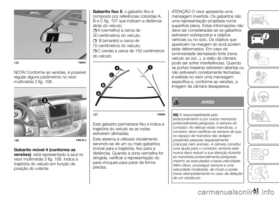 FIAT TALENTO 2020 Manual de Uso e Manutenção (in Portuguese) NOTA! Conforme as versões, é possível
regular alguns parâmetros no visor
multimédia 3 fig. 106.
Gabarito móvel 4 (conforme as
versões): está representado a azul no
visor multimédia 3 fig. 106 FIAT TALENTO 2020 Manual de Uso e Manutenção (in Portuguese) NOTA! Conforme as versões, é possível
regular alguns parâmetros no visor
multimédia 3 fig. 106.
Gabarito móvel 4 (conforme as
versões): está representado a azul no
visor multimédia 3 fig. 106
