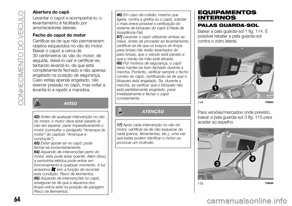 FIAT TALENTO 2020 Manual de Uso e Manutenção (in Portuguese) Abertura do capô
Levantar o capot e acompanhá-lo; o
levantamento é facilitado por
amortecedores laterais.
Fecho do capot do motor
Certificar-se de que não permanecem
objetos esquecidos no vão do FIAT TALENTO 2020 Manual de Uso e Manutenção (in Portuguese) Abertura do capô
Levantar o capot e acompanhá-lo; o
levantamento é facilitado por
amortecedores laterais.
Fecho do capot do motor
Certificar-se de que não permanecem
objetos esquecidos no vão do