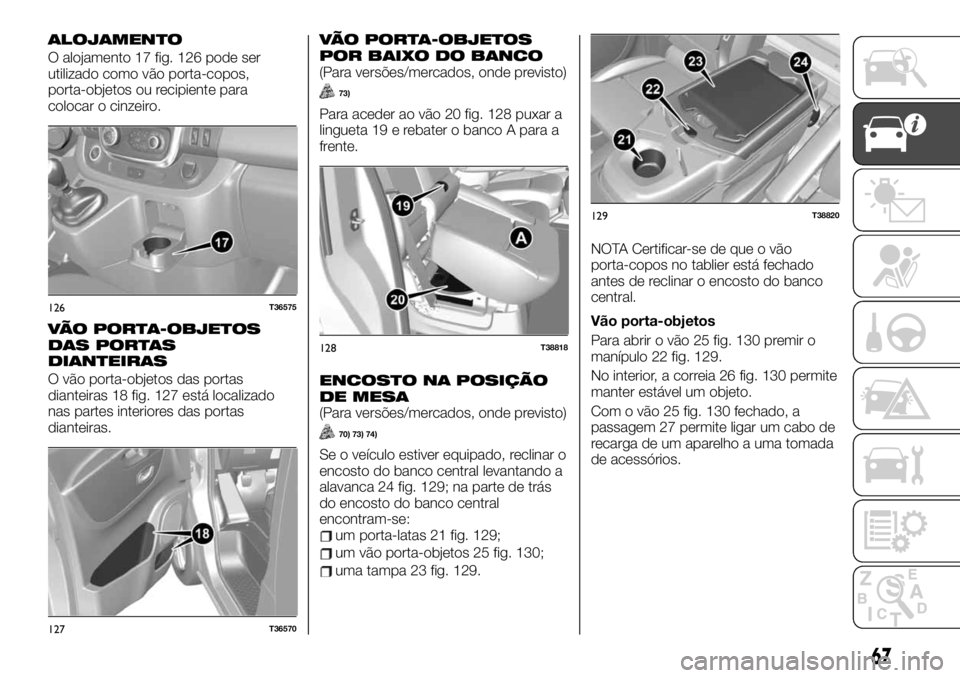 FIAT TALENTO 2020 Manual de Uso e Manutenção (in Portuguese) ALOJAMENTO
O alojamento 17 fig. 126 pode ser
utilizado como vão porta-copos,
porta-objetos ou recipiente para
colocar o cinzeiro.
VÃO PORTA-OBJETOS
DAS PORTAS
DIANTEIRAS
O vão porta-objetos das por FIAT TALENTO 2020 Manual de Uso e Manutenção (in Portuguese) ALOJAMENTO
O alojamento 17 fig. 126 pode ser
utilizado como vão porta-copos,
porta-objetos ou recipiente para
colocar o cinzeiro.
VÃO PORTA-OBJETOS
DAS PORTAS
DIANTEIRAS
O vão porta-objetos das por
