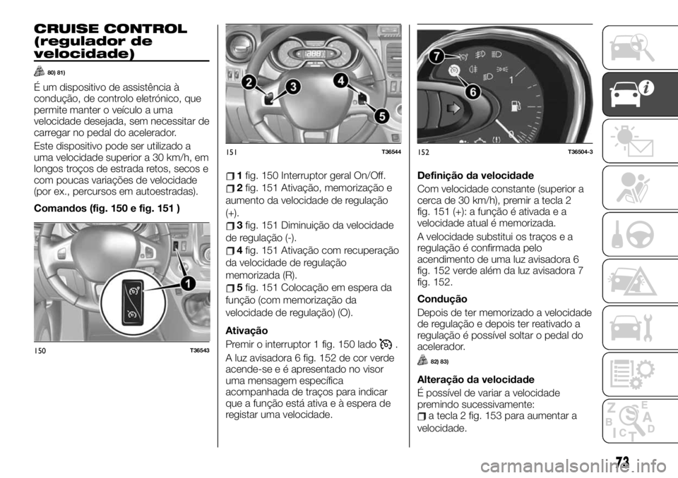 FIAT TALENTO 2020 Manual de Uso e Manutenção (in Portuguese) CRUISE CONTROL
(regulador de
velocidade)
80) 81)
É um dispositivo de assistência à
condução, de controlo eletrónico, que
permite manter o veículo a uma
velocidade desejada, sem necessitar de
ca FIAT TALENTO 2020 Manual de Uso e Manutenção (in Portuguese) CRUISE CONTROL
(regulador de
velocidade)
80) 81)
É um dispositivo de assistência à
condução, de controlo eletrónico, que
permite manter o veículo a uma
velocidade desejada, sem necessitar de
ca