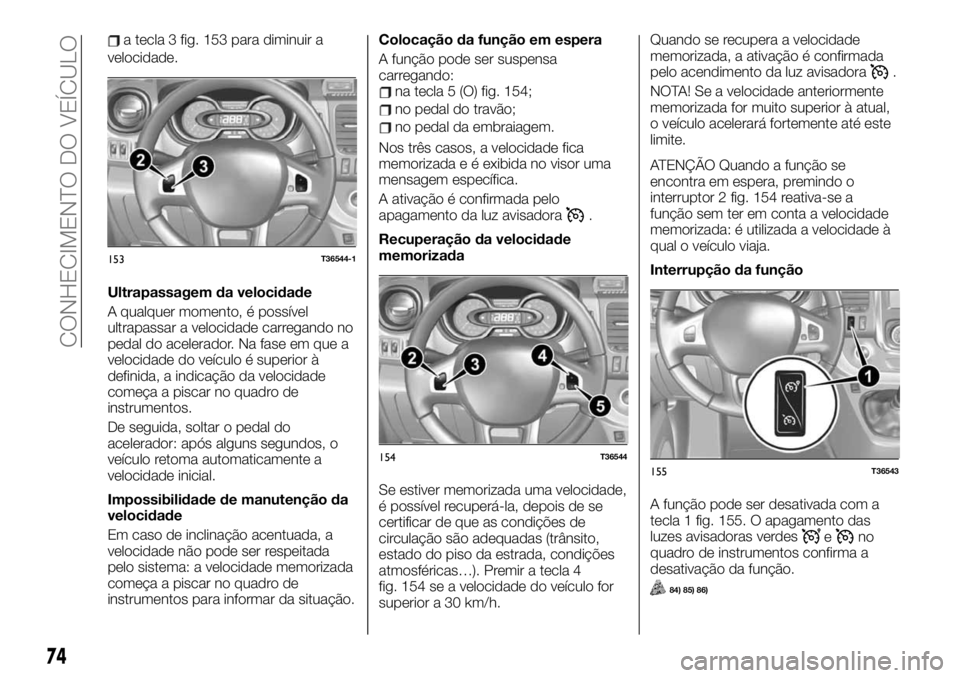 FIAT TALENTO 2020 Manual de Uso e Manutenção (in Portuguese) a tecla 3 fig. 153 para diminuir a
velocidade.
Ultrapassagem da velocidade
A qualquer momento, é possível
ultrapassar a velocidade carregando no
pedal do acelerador. Na fase em que a
velocidade do v FIAT TALENTO 2020 Manual de Uso e Manutenção (in Portuguese) a tecla 3 fig. 153 para diminuir a
velocidade.
Ultrapassagem da velocidade
A qualquer momento, é possível
ultrapassar a velocidade carregando no
pedal do acelerador. Na fase em que a
velocidade do v