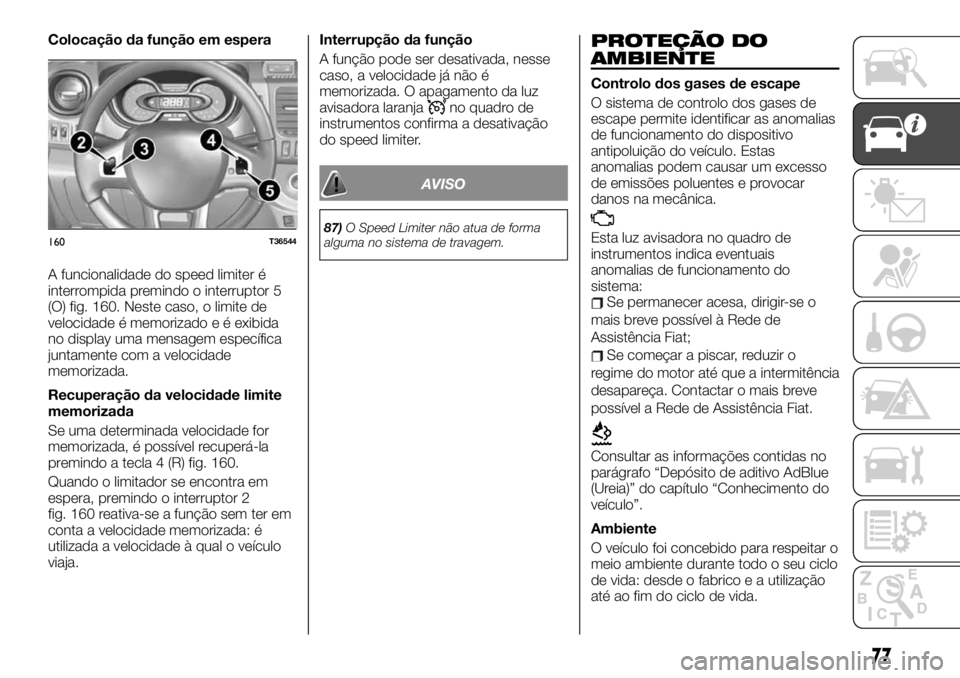 FIAT TALENTO 2020  Manual de Uso e Manutenção (in Portuguese) Colocação da função em espera
A funcionalidade do speed limiter é
interrompida premindo o interruptor 5
(O) fig. 160. Neste caso, o limite de
velocidade é memorizado e é exibida
no display uma 