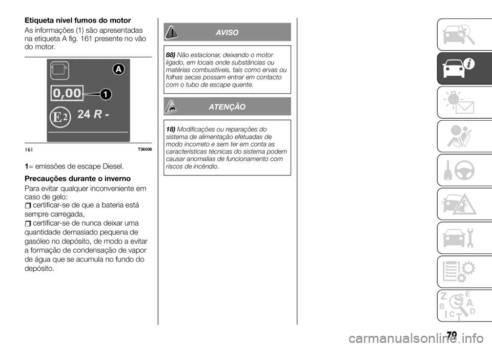 FIAT TALENTO 2019 Manual de Uso e Manutenção (in Portuguese) Etiqueta nível fumos do motor
As informações (1) são apresentadas
na etiqueta A fig. 161 presente no vão
do motor.
1= emissões de escape Diesel.
Precauções durante o inverno
Para evitar qualqu FIAT TALENTO 2019 Manual de Uso e Manutenção (in Portuguese) Etiqueta nível fumos do motor
As informações (1) são apresentadas
na etiqueta A fig. 161 presente no vão
do motor.
1= emissões de escape Diesel.
Precauções durante o inverno
Para evitar qualqu