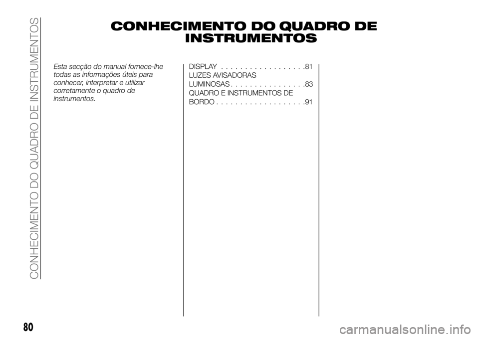 FIAT TALENTO 2019 Manual de Uso e Manutenção (in Portuguese) CONHECIMENTO DO QUADRO DE
INSTRUMENTOS
Esta secção do manual fornece-lhe
todas as informações úteis para
conhecer, interpretar e utilizar
corretamente o quadro de
instrumentos.DISPLAY............ FIAT TALENTO 2019 Manual de Uso e Manutenção (in Portuguese) CONHECIMENTO DO QUADRO DE
INSTRUMENTOS
Esta secção do manual fornece-lhe
todas as informações úteis para
conhecer, interpretar e utilizar
corretamente o quadro de
instrumentos.DISPLAY............