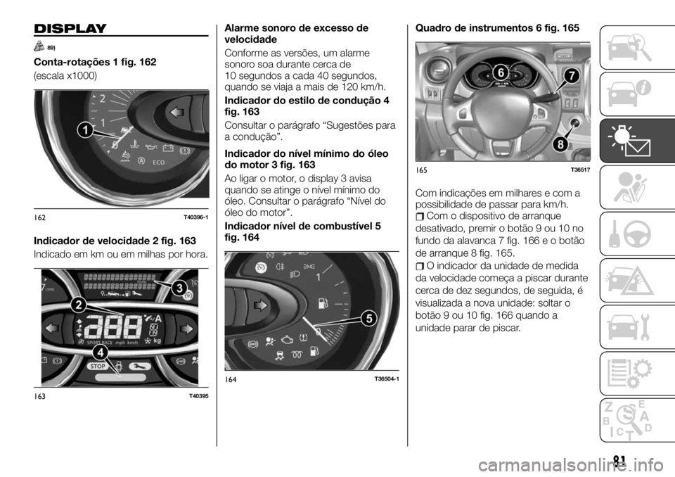 FIAT TALENTO 2019 Manual de Uso e Manutenção (in Portuguese) DISPLAY
89)
Conta-rotações 1 fig. 162
(escala x1000)
Indicador de velocidade 2 fig. 163
Indicado em km ou em milhas por hora.Alarme sonoro de excesso de
velocidade
Conforme as versões, um alarme
so FIAT TALENTO 2019 Manual de Uso e Manutenção (in Portuguese) DISPLAY
89)
Conta-rotações 1 fig. 162
(escala x1000)
Indicador de velocidade 2 fig. 163
Indicado em km ou em milhas por hora.Alarme sonoro de excesso de
velocidade
Conforme as versões, um alarme
so