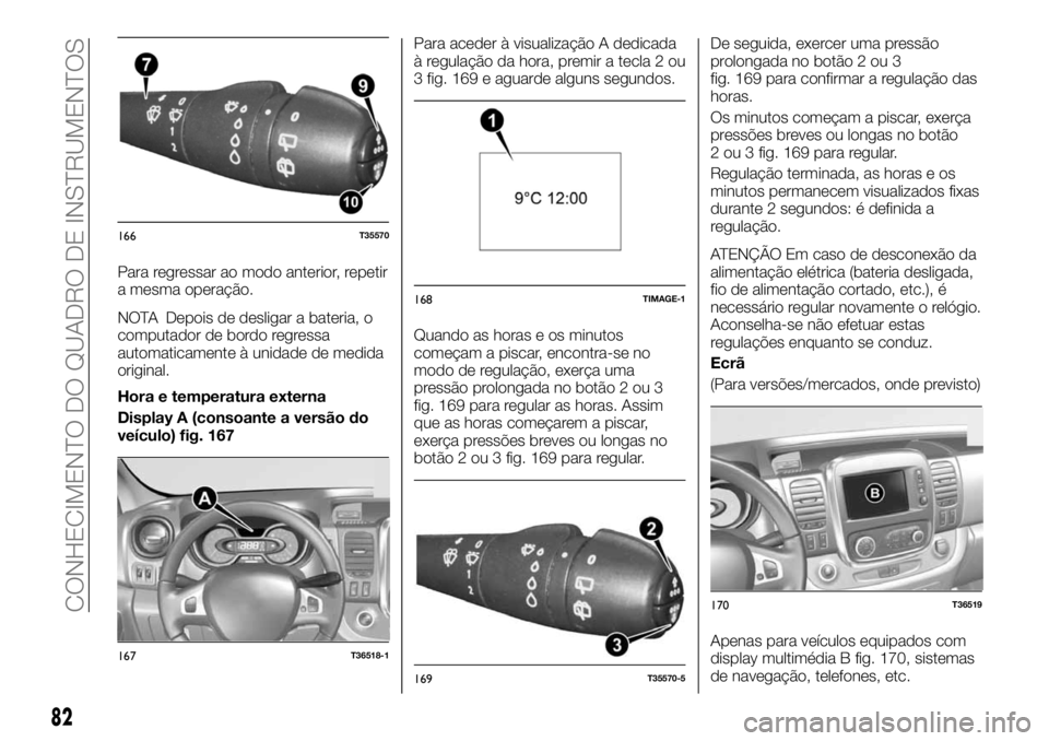 FIAT TALENTO 2019 Manual de Uso e Manutenção (in Portuguese) Para regressar ao modo anterior, repetir
a mesma operação.
NOTA Depois de desligar a bateria, o
computador de bordo regressa
automaticamente à unidade de medida
original.
Hora e temperatura externa FIAT TALENTO 2019 Manual de Uso e Manutenção (in Portuguese) Para regressar ao modo anterior, repetir
a mesma operação.
NOTA Depois de desligar a bateria, o
computador de bordo regressa
automaticamente à unidade de medida
original.
Hora e temperatura externa