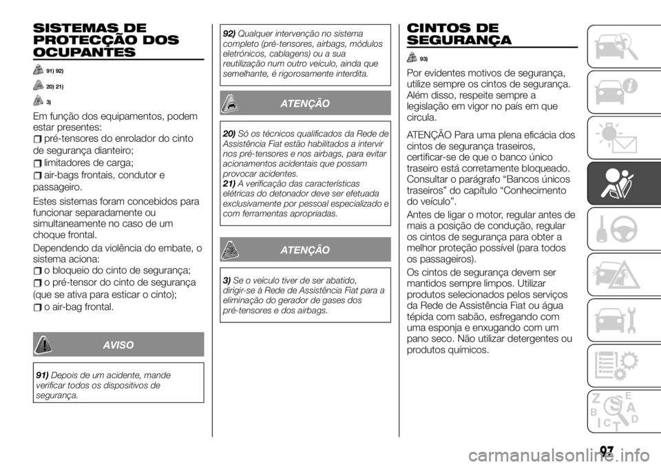 FIAT TALENTO 2019  Manual de Uso e Manutenção (in Portuguese) SISTEMAS DE
PROTECÇÃO DOS
OCUPANTES
91) 92)
20) 21)
3)
Em função dos equipamentos, podem
estar presentes:
pré-tensores do enrolador do cinto
de segurança dianteiro;
limitadores de carga;
air-bag