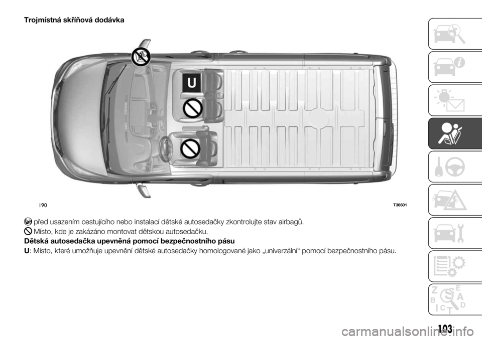 FIAT TALENTO 2017 Návod k použití a údržbě (in Czech) Trojmístná skříňová dodávka
před usazením cestujícího nebo instalací dětské autosedačky zkontrolujte stav airbagů.
Místo, kde je zakázáno montovat dětskou autosedačku.
Dětská au FIAT TALENTO 2017 Návod k použití a údržbě (in Czech) Trojmístná skříňová dodávka
před usazením cestujícího nebo instalací dětské autosedačky zkontrolujte stav airbagů.
Místo, kde je zakázáno montovat dětskou autosedačku.
Dětská au