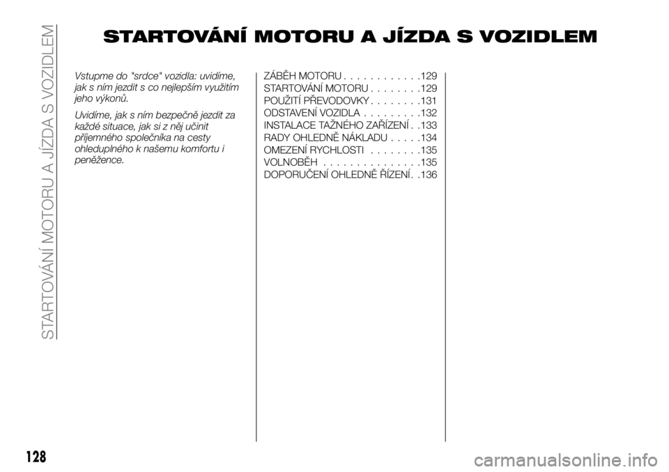 FIAT TALENTO 2017 Návod k použití a údržbě (in Czech) STARTOVÁNÍ MOTORU A JÍZDA S VOZIDLEM
Vstupme do "srdce" vozidla: uvidíme,
jak s ním jezdit s co nejlepším využitím
jeho výkonů.
Uvidíme, jak s ním bezpečně jezdit za
každé sit FIAT TALENTO 2017 Návod k použití a údržbě (in Czech) STARTOVÁNÍ MOTORU A JÍZDA S VOZIDLEM
Vstupme do "srdce" vozidla: uvidíme,
jak s ním jezdit s co nejlepším využitím
jeho výkonů.
Uvidíme, jak s ním bezpečně jezdit za
každé sit