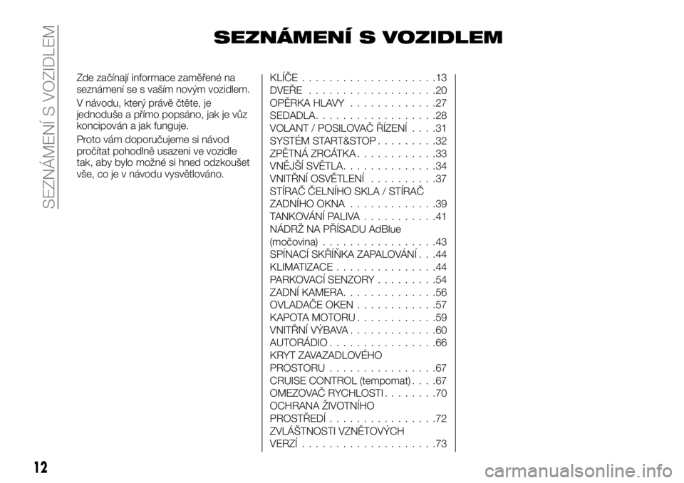 FIAT TALENTO 2017 Návod k použití a údržbě (in Czech) SEZNÁMENÍ S VOZIDLEM
Zde začínají informace zaměřené na
seznámení se s vaším novým vozidlem.
V návodu, který právě čtěte, je
jednoduše a přímo popsáno, jak je vůz
koncipován a FIAT TALENTO 2017 Návod k použití a údržbě (in Czech) SEZNÁMENÍ S VOZIDLEM
Zde začínají informace zaměřené na
seznámení se s vaším novým vozidlem.
V návodu, který právě čtěte, je
jednoduše a přímo popsáno, jak je vůz
koncipován a