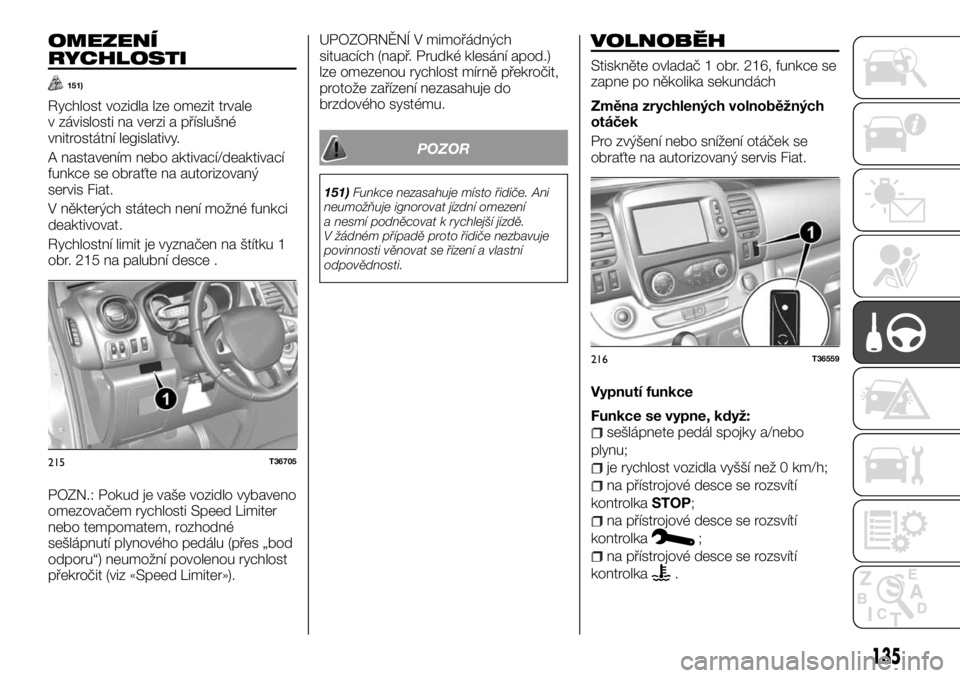 FIAT TALENTO 2017 Návod k použití a údržbě (in Czech) OMEZENÍ
RYCHLOSTI
151)
Rychlost vozidla lze omezit trvale
v závislosti na verzi a příslušné
vnitrostátní legislativy.
A nastavením nebo aktivací/deaktivací
funkce se obraťte na autorizovan FIAT TALENTO 2017 Návod k použití a údržbě (in Czech) OMEZENÍ
RYCHLOSTI
151)
Rychlost vozidla lze omezit trvale
v závislosti na verzi a příslušné
vnitrostátní legislativy.
A nastavením nebo aktivací/deaktivací
funkce se obraťte na autorizovan