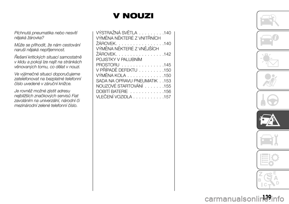 FIAT TALENTO 2017 Návod k použití a údržbě (in Czech) V NOUZI
Píchnutá pneumatika nebo nesvítí
nějaká žárovka?
Může se přihodit, že nám cestování
naruší nějaká nepříjemnost.
Řešení kritických situací samostatně
v klidu a pokoji FIAT TALENTO 2017 Návod k použití a údržbě (in Czech) V NOUZI
Píchnutá pneumatika nebo nesvítí
nějaká žárovka?
Může se přihodit, že nám cestování
naruší nějaká nepříjemnost.
Řešení kritických situací samostatně
v klidu a pokoji
