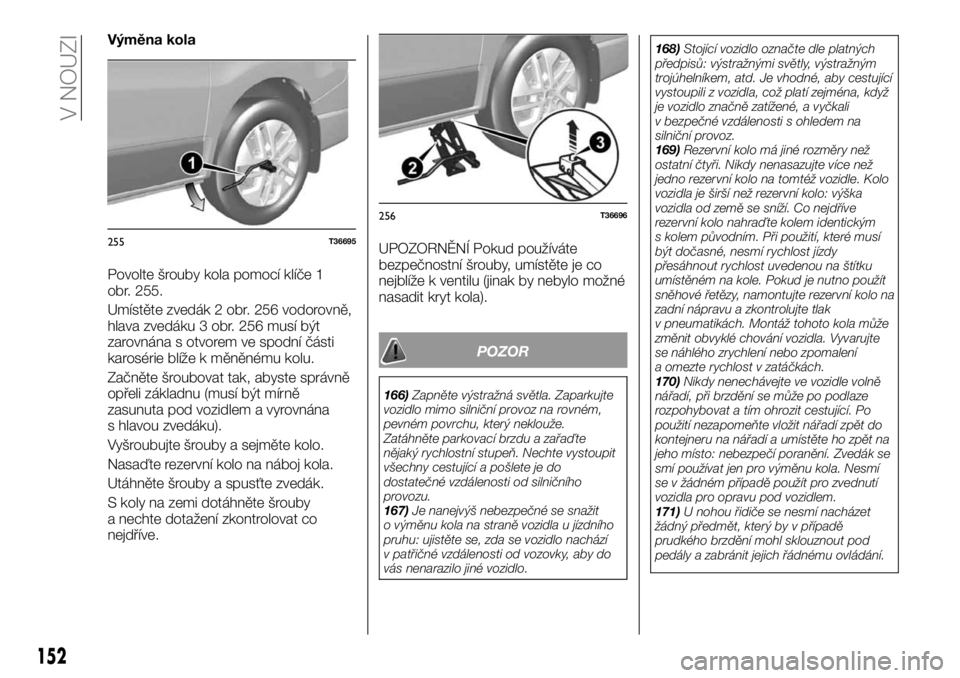 FIAT TALENTO 2017  Návod k použití a údržbě (in Czech) Výměna kola
Povolte šrouby kola pomocí klíče 1
obr. 255.
Umístěte zvedák 2 obr. 256 vodorovně,
hlava zvedáku 3 obr. 256 musí být
zarovnána s otvorem ve spodní části
karosérie blíže