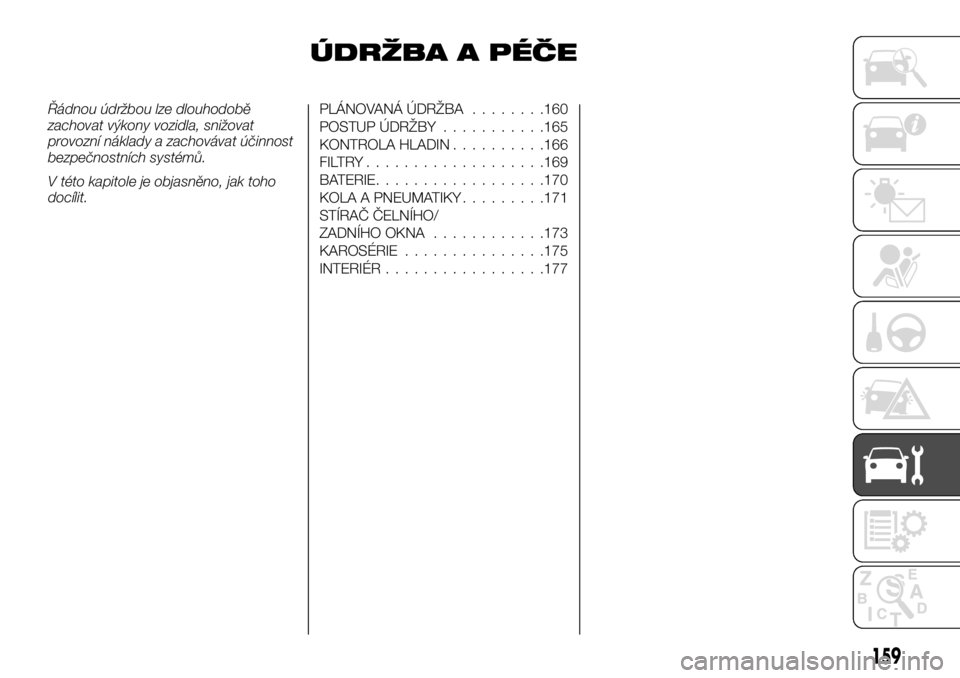 FIAT TALENTO 2017 Návod k použití a údržbě (in Czech) ÚDRŽBA A PÉČE
Řádnou údržbou lze dlouhodobě
zachovat výkony vozidla, snižovat
provozní náklady a zachovávat účinnost
bezpečnostních systémů.
V této kapitole je objasněno, jak toh FIAT TALENTO 2017 Návod k použití a údržbě (in Czech) ÚDRŽBA A PÉČE
Řádnou údržbou lze dlouhodobě
zachovat výkony vozidla, snižovat
provozní náklady a zachovávat účinnost
bezpečnostních systémů.
V této kapitole je objasněno, jak toh