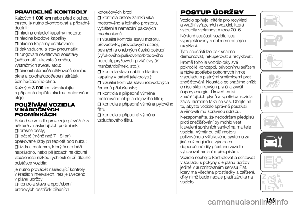FIAT TALENTO 2017  Návod k použití a údržbě (in Czech) PRAVIDELNÉ KONTROLY
Každých1 000 kmnebo před dlouhou
cestou je nutno zkontrolovat a případně
doplnit:
hladina chladicí kapaliny motoru;
hladina brzdové kapaliny;
hladina kapaliny ostřikovač