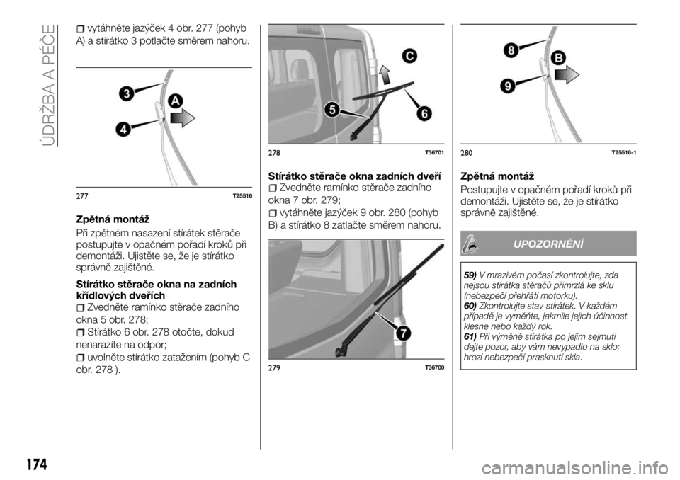 FIAT TALENTO 2017 Návod k použití a údržbě (in Czech) vytáhněte jazýček 4 obr. 277 (pohyb
A) a stírátko 3 potlačte směrem nahoru.
Zpětná montáž
Při zpětném nasazení stírátek stěrače
postupujte v opačném pořadí kroků při
demontá FIAT TALENTO 2017 Návod k použití a údržbě (in Czech) vytáhněte jazýček 4 obr. 277 (pohyb
A) a stírátko 3 potlačte směrem nahoru.
Zpětná montáž
Při zpětném nasazení stírátek stěrače
postupujte v opačném pořadí kroků při
demontá