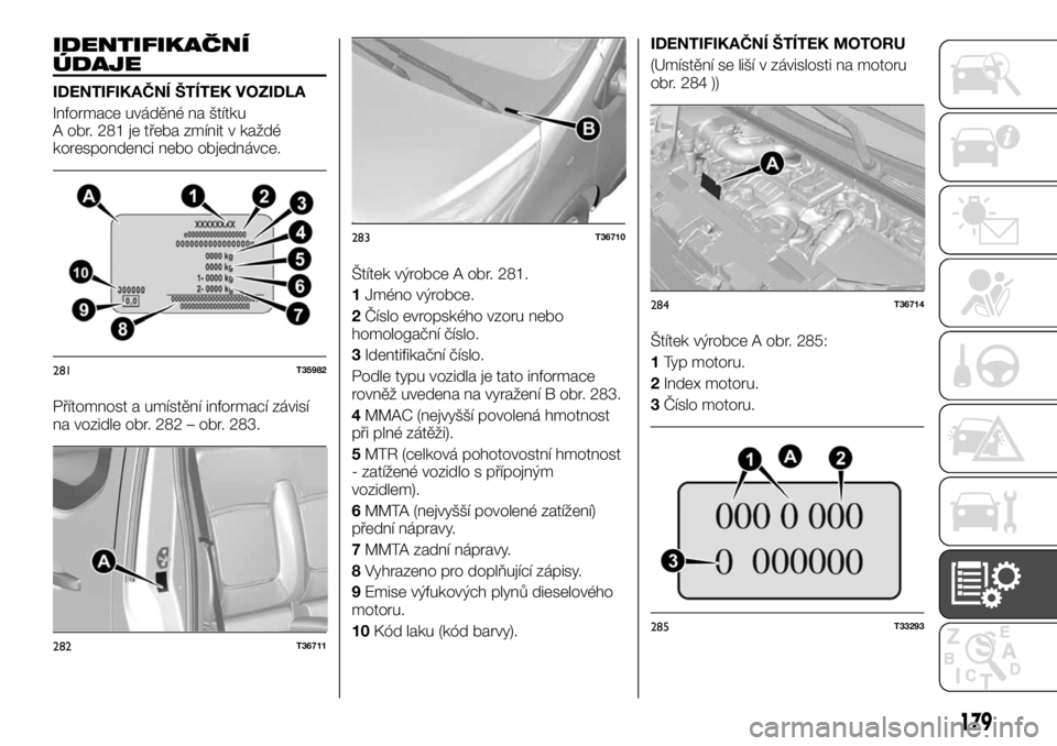 FIAT TALENTO 2017  Návod k použití a údržbě (in Czech) IDENTIFIKAČNÍ
ÚDAJE
IDENTIFIKAČNÍ ŠTÍTEK VOZIDLA
Informace uváděné na štítku
A obr. 281 je třeba zmínit v každé
korespondenci nebo objednávce.
Přítomnost a umístění informací z