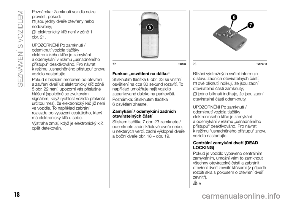 FIAT TALENTO 2017  Návod k použití a údržbě (in Czech) Poznámka: Zamknutí vozidla nelze
provést, pokud:
jsou jedny dveře otevřeny nebo
nedovřeny;
elektronický klíč není v zóně 1
obr. 21.
UPOZORNĚNÍ Po zamknutí /
odemknutí vozidla tlačítk
