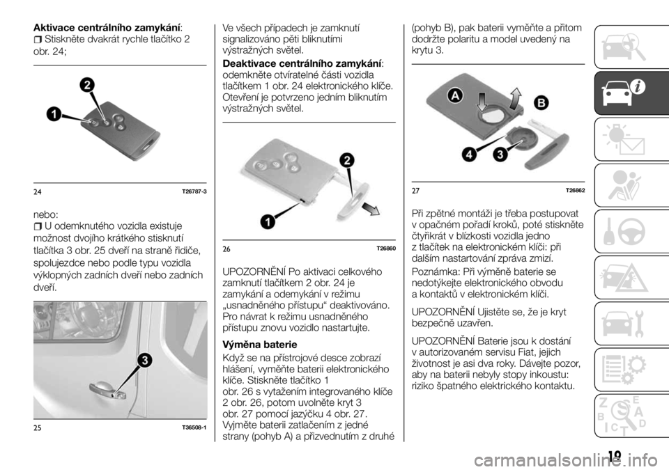 FIAT TALENTO 2017  Návod k použití a údržbě (in Czech) Aktivace centrálního zamykání:Stiskněte dvakrát rychle tlačítko 2
obr. 24;
nebo:
U odemknutého vozidla existuje
možnost dvojího krátkého stisknutí
tlačítka 3 obr. 25 dveří na straně