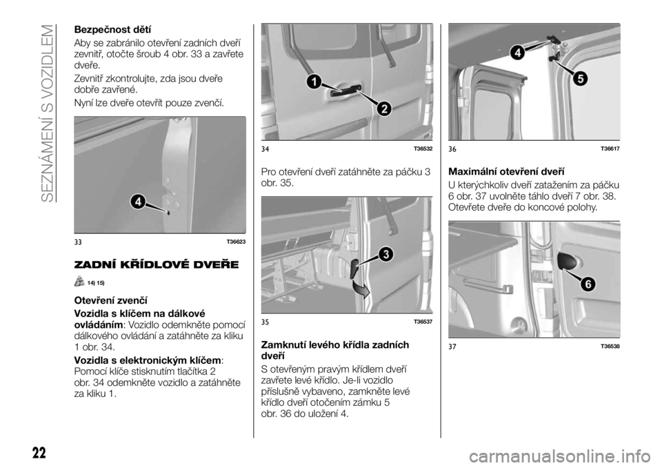 FIAT TALENTO 2017  Návod k použití a údržbě (in Czech) Bezpečnost dětí
Aby se zabránilo otevření zadních dveří
zevnitř, otočte šroub 4 obr. 33 a zavřete
dveře.
Zevnitř zkontrolujte, zda jsou dveře
dobře zavřené.
Nyní lze dveře otevř�