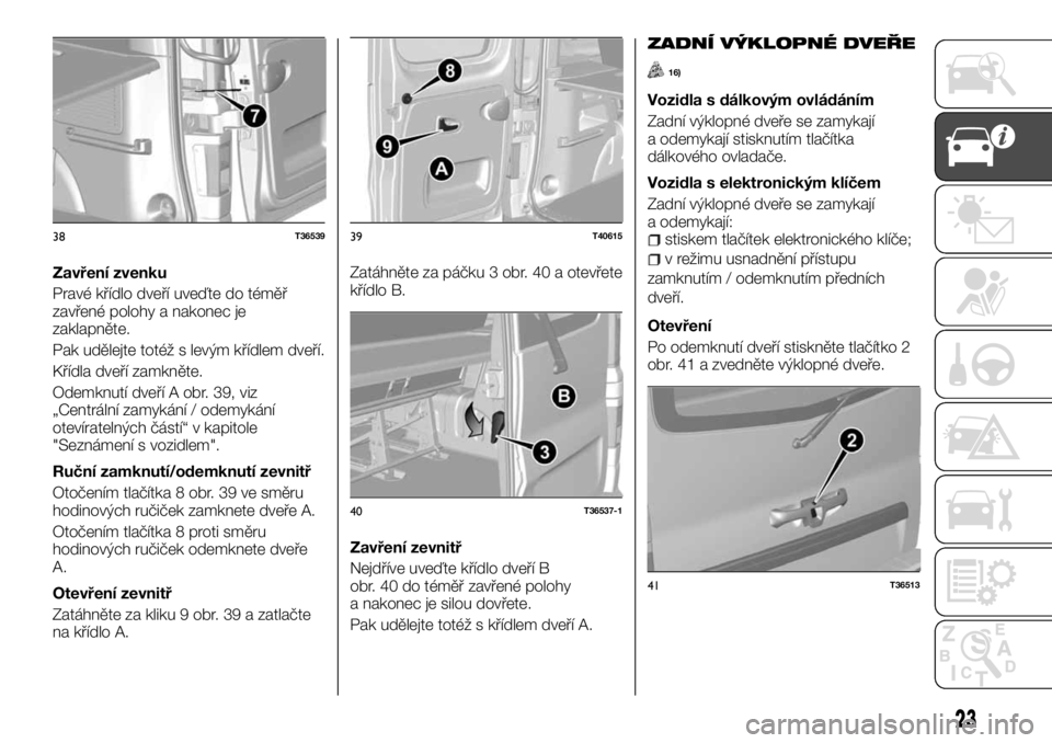 FIAT TALENTO 2017  Návod k použití a údržbě (in Czech) Zavření zvenku
Pravé křídlo dveří uveďte do téměř
zavřené polohy a nakonec je
zaklapněte.
Pak udělejte totéž s levým křídlem dveří.
Křídla dveří zamkněte.
Odemknutí dveří