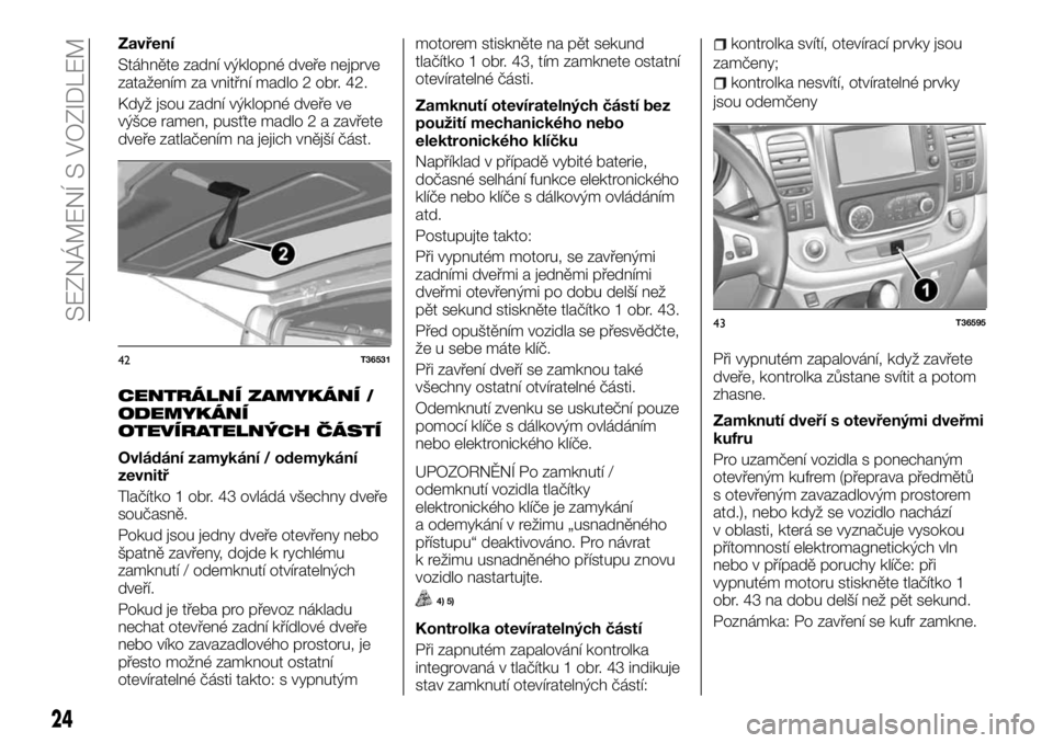 FIAT TALENTO 2017  Návod k použití a údržbě (in Czech) Zavření
Stáhněte zadní výklopné dveře nejprve
zatažením za vnitřní madlo 2 obr. 42.
Když jsou zadní výklopné dveře ve
výšce ramen, pusťte madlo 2 a zavřete
dveře zatlačením na 