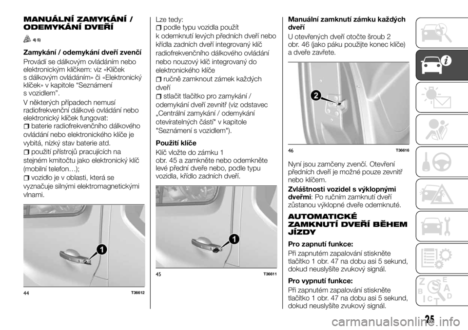 FIAT TALENTO 2017  Návod k použití a údržbě (in Czech) MANUÁLNÍ ZAMYKÁNÍ /
ODEMYKÁNÍ DVEŘÍ
4) 5)
Zamykání / odemykání dveří zvenčí
Provádí se dálkovým ovládáním nebo
elektronickým klíčkem: viz «Klíček
s dálkovým ovládáním