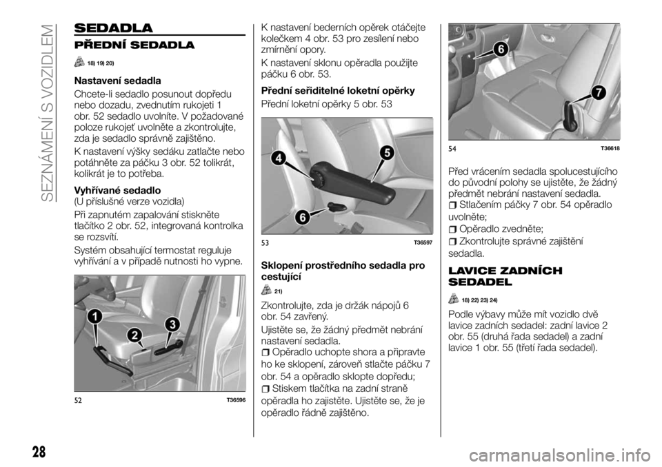 FIAT TALENTO 2017  Návod k použití a údržbě (in Czech) SEDADLA
PŘEDNÍ SEDADLA
18) 19) 20)
Nastavení sedadla
Chcete-li sedadlo posunout dopředu
nebo dozadu, zvednutím rukojeti 1
obr. 52 sedadlo uvolníte. V požadované
poloze rukojeť uvolněte a zko
