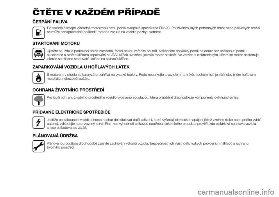 FIAT TALENTO 2017  Návod k použití a údržbě (in Czech) ČTĚTE V KAŽDÉM PŘÍPADĚ
ČERPÁNÍ PALIVA
Do vozidla čerpejte výhradně motorovou naftu podle evropské specifikace EN590. Používáním jiných pohonných hmot nebo palivových směsí
se m
