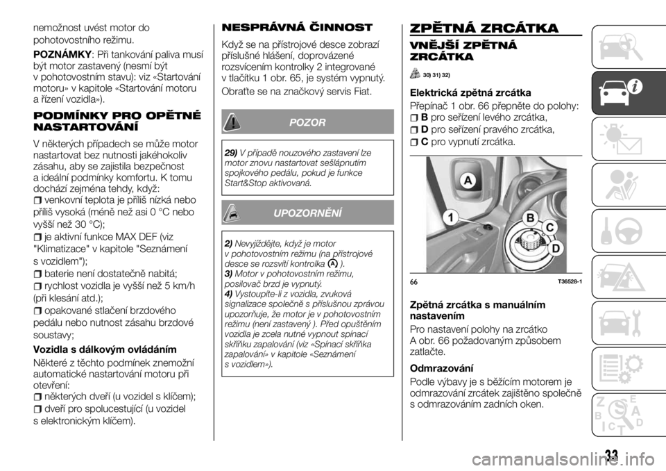 FIAT TALENTO 2017  Návod k použití a údržbě (in Czech) nemožnost uvést motor do
pohotovostního režimu.
POZNÁMKY: Při tankování paliva musí
být motor zastavený (nesmí být
v pohotovostním stavu): viz «Startování
motoru» v kapitole «Starto