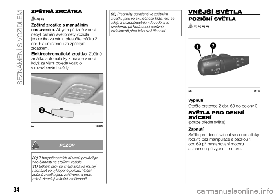 FIAT TALENTO 2017  Návod k použití a údržbě (in Czech) ZPĚTNÁ ZRCÁTKA
30) 31)
Zpětné zrcátko s manuálním
nastavením: Abyste při jízdě v noci
nebyli oslněni světlomety vozidla
jedoucího za vámi, přesuňte páčku 2
obr. 67 umístěnou za z