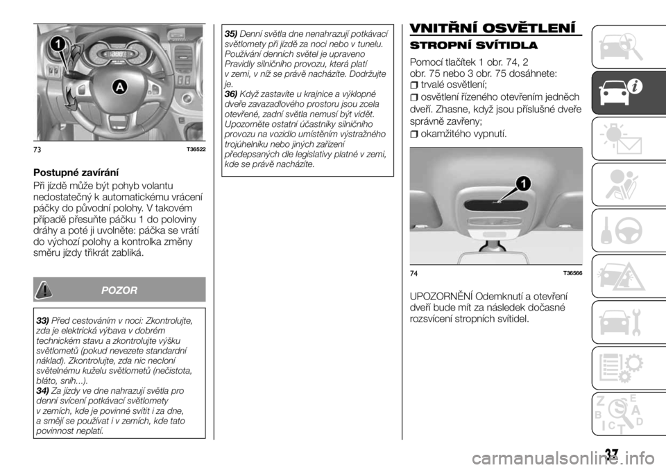 FIAT TALENTO 2017  Návod k použití a údržbě (in Czech) Postupné zavírání
Při jízdě může být pohyb volantu
nedostatečný k automatickému vrácení
páčky do původní polohy. V takovém
případě přesuňte páčku 1 do poloviny
dráhy a pot�