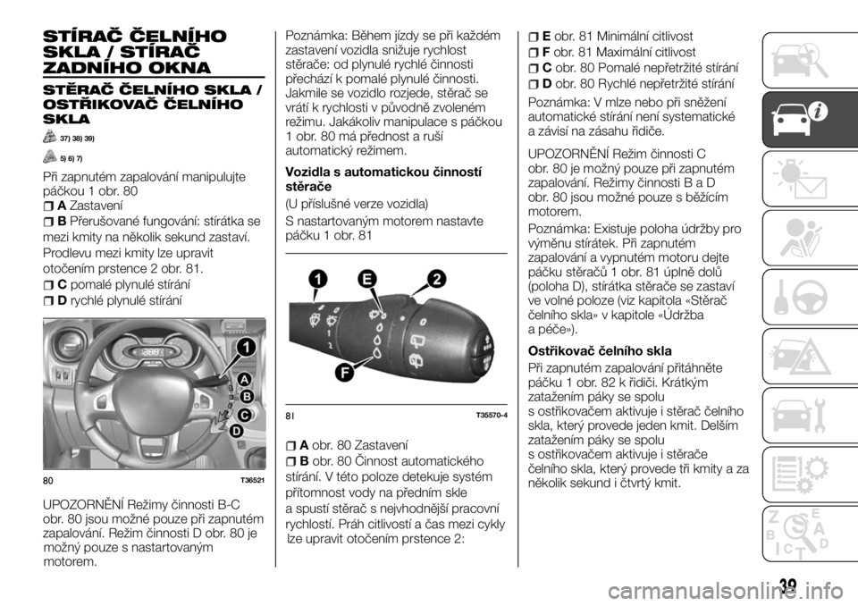FIAT TALENTO 2017 Návod k použití a údržbě (in Czech) STÍRAČ ČELNÍHO
SKLA / STÍRAČ
ZADNÍHO OKNA
STĚRAČ ČELNÍHO SKLA /
OSTŘIKOVAČ ČELNÍHO
SKLA
37) 38) 39)
5) 6) 7)
Při zapnutém zapalování manipulujte
páčkou 1 obr. 80
AZastavení
BPře FIAT TALENTO 2017 Návod k použití a údržbě (in Czech) STÍRAČ ČELNÍHO
SKLA / STÍRAČ
ZADNÍHO OKNA
STĚRAČ ČELNÍHO SKLA /
OSTŘIKOVAČ ČELNÍHO
SKLA
37) 38) 39)
5) 6) 7)
Při zapnutém zapalování manipulujte
páčkou 1 obr. 80
AZastavení
BPře