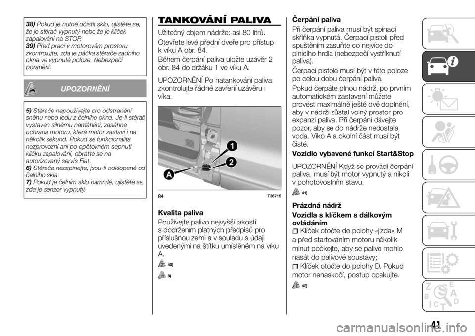 FIAT TALENTO 2017 Návod k použití a údržbě (in Czech) 38)Pokud je nutné očistit sklo, ujistěte se,
že je stěrač vypnutý nebo že je klíček
zapalování na STOP.
39)Před prací v motorovém prostoru
zkontrolujte, zda je páčka stěrače zadníh FIAT TALENTO 2017 Návod k použití a údržbě (in Czech) 38)Pokud je nutné očistit sklo, ujistěte se,
že je stěrač vypnutý nebo že je klíček
zapalování na STOP.
39)Před prací v motorovém prostoru
zkontrolujte, zda je páčka stěrače zadníh