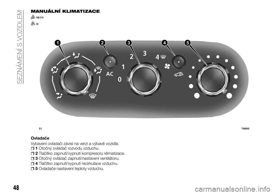FIAT TALENTO 2017  Návod k použití a údržbě (in Czech) MANUÁLNÍ KLIMATIZACE
50) 51)
2)
Ovladače
Vybavení ovladači závisí na verzi a výbavě vozidla.
1Otočný ovládač rozvodu vzduchu.
2Tlačítko zapnutí/vypnutí kompresoru klimatizace.
3Otočn