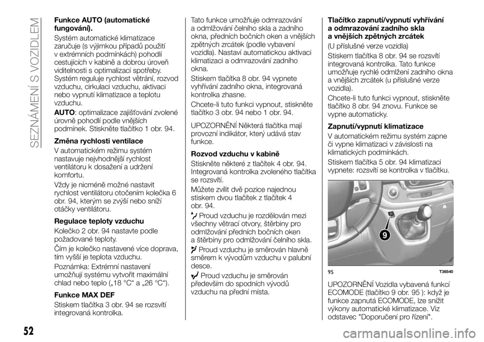 FIAT TALENTO 2017  Návod k použití a údržbě (in Czech) Funkce AUTO (automatické
fungování).
Systém automatické klimatizace
zaručuje (s výjimkou případů použití
v extrémních podmínkách) pohodlí
cestujících v kabině a dobrou úroveň
vid