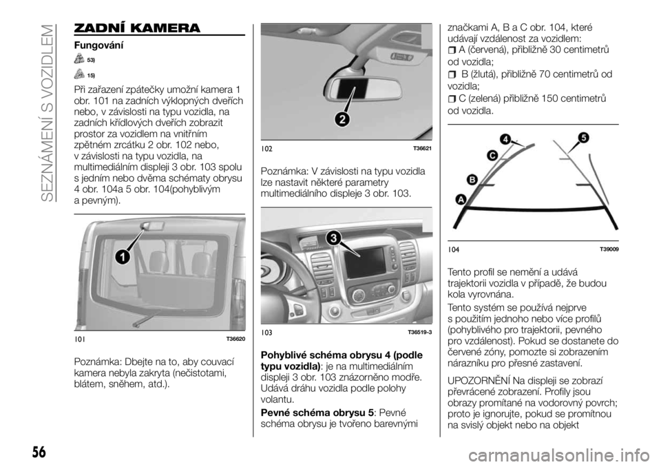FIAT TALENTO 2017  Návod k použití a údržbě (in Czech) ZADNÍ KAMERA
Fungování
53)
15)
Při zařazení zpátečky umožní kamera 1
obr. 101 na zadních výklopných dveřích
nebo, v závislosti na typu vozidla, na
zadních křídlových dveřích zobr