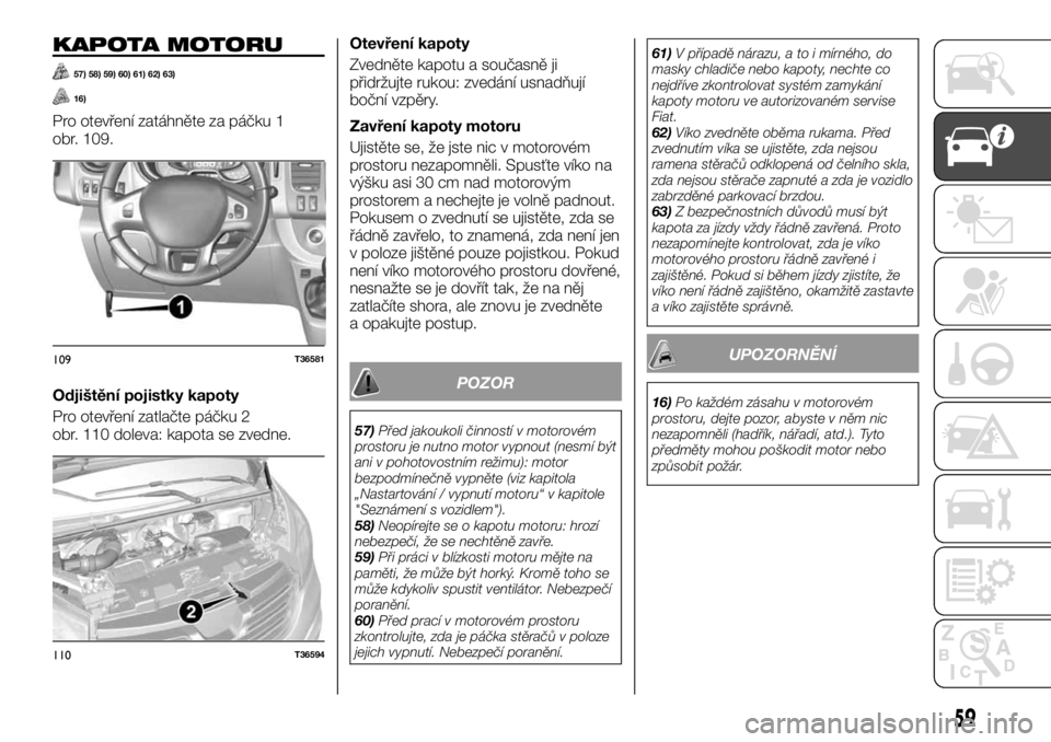 FIAT TALENTO 2017  Návod k použití a údržbě (in Czech) KAPOTA MOTORU
57) 58) 59) 60) 61) 62) 63)
16)
Pro otevření zatáhněte za páčku 1
obr. 109.
Odjištění pojistky kapoty
Pro otevření zatlačte páčku 2
obr. 110 doleva: kapota se zvedne.Otevř