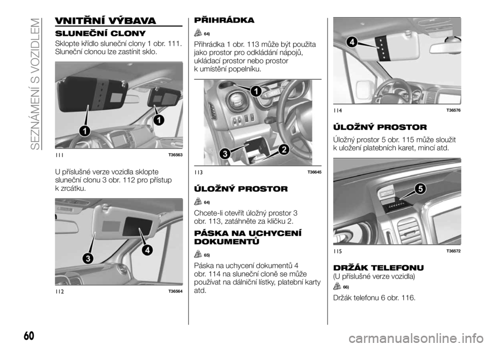 FIAT TALENTO 2017  Návod k použití a údržbě (in Czech) VNITŘNÍ VÝBAVA
SLUNEČNÍ CLONY
Sklopte křídlo sluneční clony 1 obr. 111.
Sluneční clonou lze zastínit sklo.
U příslušné verze vozidla sklopte
sluneční clonu 3 obr. 112 pro přístup
k