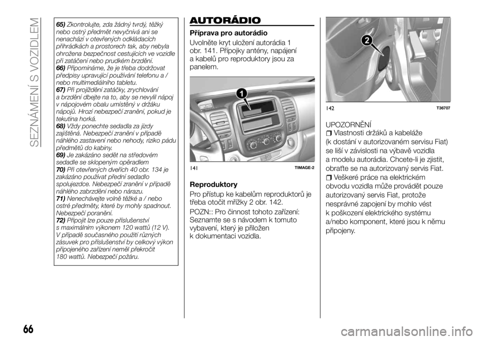 FIAT TALENTO 2017  Návod k použití a údržbě (in Czech) 65)Zkontrolujte, zda žádný tvrdý, těžký
nebo ostrý předmět nevyčnívá ani se
nenachází v otevřených odkládacích
přihrádkách a prostorech tak, aby nebyla
ohrožena bezpečnost cest