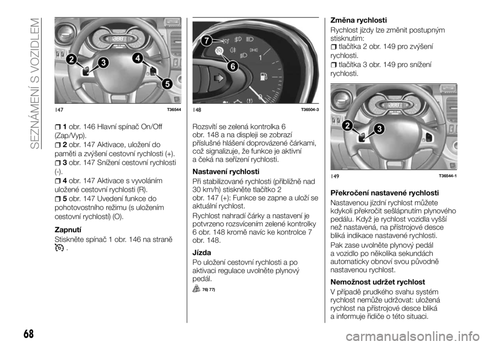 FIAT TALENTO 2017  Návod k použití a údržbě (in Czech) 1obr. 146 Hlavní spínač On/Off
(Zap/Vyp).
2obr. 147 Aktivace, uložení do
paměti a zvýšení cestovní rychlosti (+).
3obr. 147 Snížení cestovní rychlosti
(-).
4obr. 147 Aktivace s vyvolán�