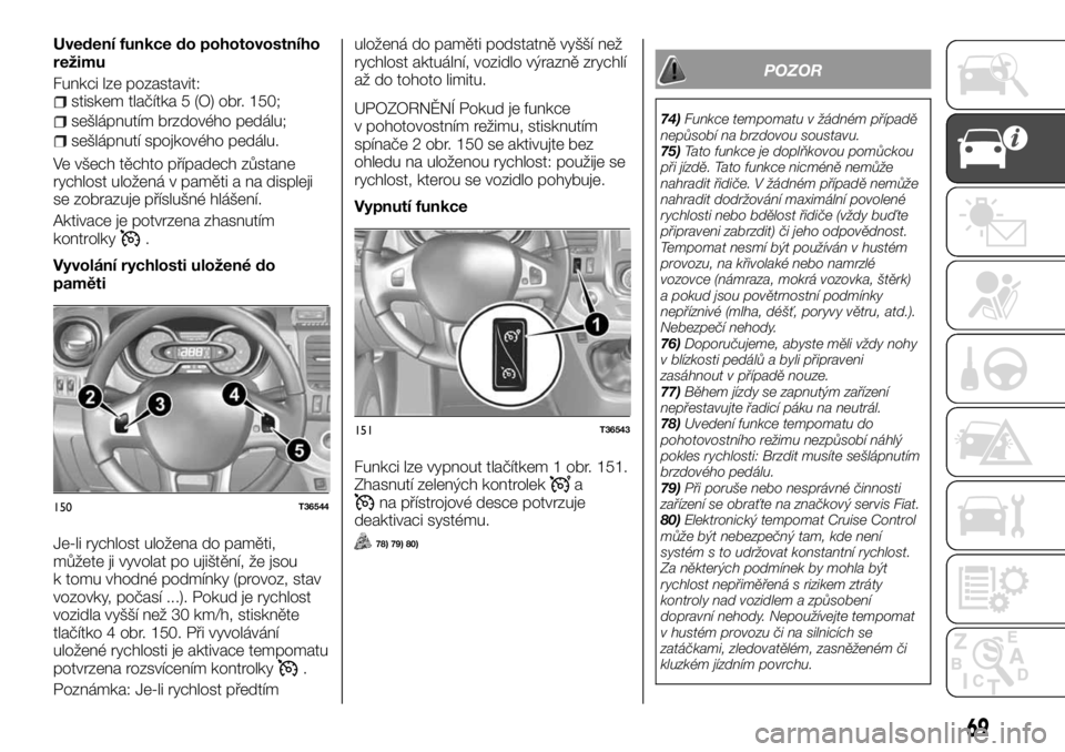 FIAT TALENTO 2017  Návod k použití a údržbě (in Czech) Uvedení funkce do pohotovostního
režimu
Funkci lze pozastavit:
stiskem tlačítka 5 (O) obr. 150;
sešlápnutím brzdového pedálu;
sešlápnutí spojkového pedálu.
Ve všech těchto případech