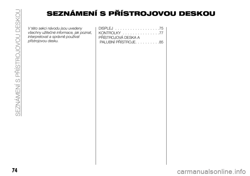 FIAT TALENTO 2017  Návod k použití a údržbě (in Czech) SEZNÁMENÍ S PŘÍSTROJOVOU DESKOU
V této sekci návodu jsou uvedeny
všechny užitečné informace, jak poznat,
interpretovat a správně používat
přístrojovou desku.DISPLEJ..................75