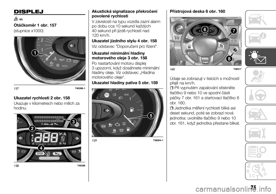 FIAT TALENTO 2017  Návod k použití a údržbě (in Czech) DISPLEJ
82)
Otáčkoměr 1 obr. 157
(stupnice x1000)
Ukazatel rychlosti 2 obr. 158
Ukazuje v kilometrech nebo mílích za
hodinu.Akustická signalizace překročení
povolené rychlosti
V závislosti 