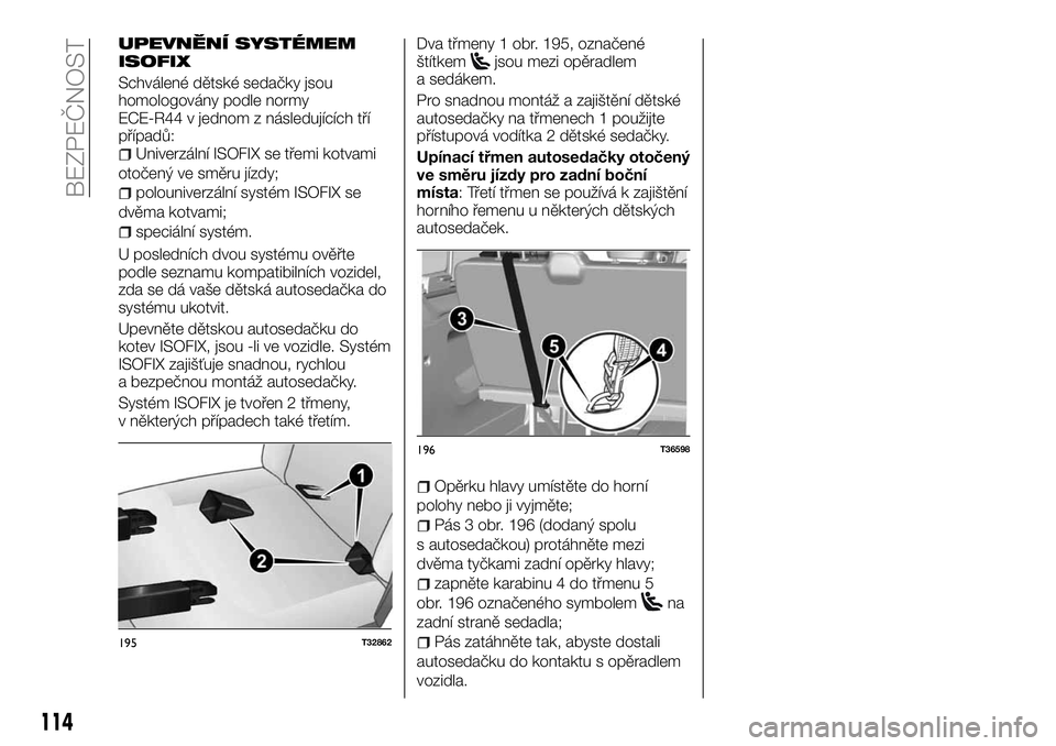 FIAT TALENTO 2018  Návod k použití a údržbě (in Czech) UPEVNĚNÍ SYSTÉMEM
ISOFIX
Schválené dětské sedačky jsou
homologovány podle normy
ECE-R44 v jednom z následujících tří
případů:
Univerzální ISOFIX se třemi kotvami
otočený ve směr
