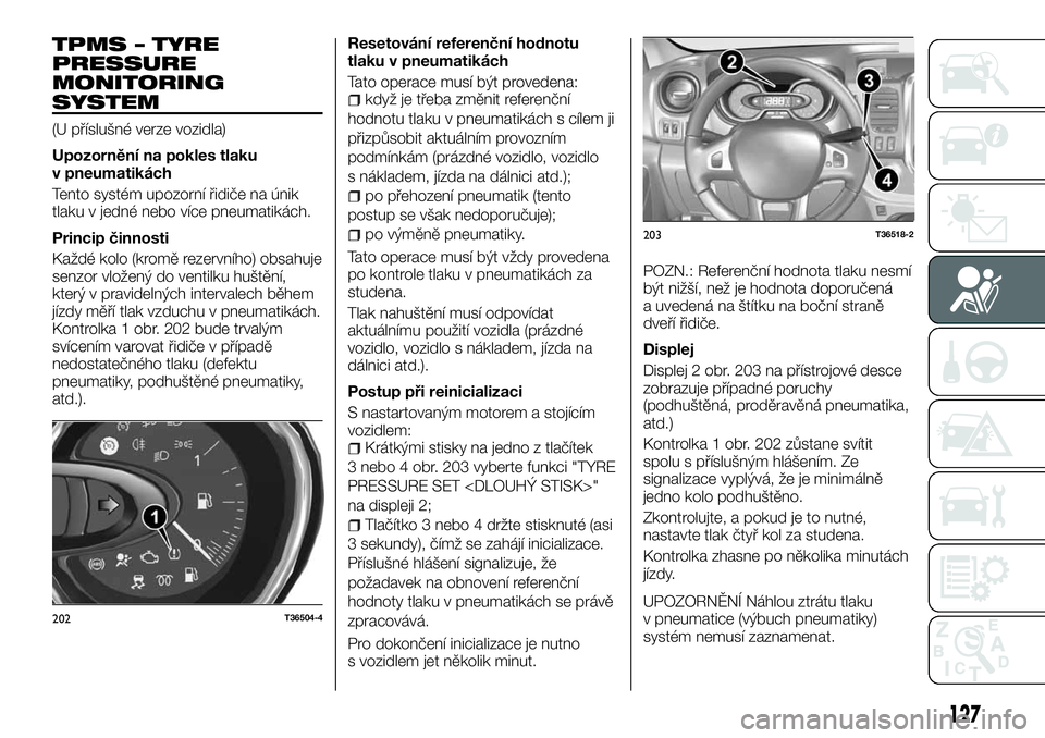 FIAT TALENTO 2018 Návod k použití a údržbě (in Czech) TPMS – TYRE
PRESSURE
MONITORING
SYSTEM
(U příslušné verze vozidla)
Upozornění na pokles tlaku
v pneumatikách
Tento systém upozorní řidiče na únik
tlaku v jedné nebo více pneumatikách. FIAT TALENTO 2018 Návod k použití a údržbě (in Czech) TPMS – TYRE
PRESSURE
MONITORING
SYSTEM
(U příslušné verze vozidla)
Upozornění na pokles tlaku
v pneumatikách
Tento systém upozorní řidiče na únik
tlaku v jedné nebo více pneumatikách.