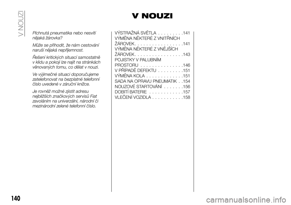 FIAT TALENTO 2018 Návod k použití a údržbě (in Czech) V NOUZI
Píchnutá pneumatika nebo nesvítí
nějaká žárovka?
Může se přihodit, že nám cestování
naruší nějaká nepříjemnost.
Řešení kritických situací samostatně
v klidu a pokoji FIAT TALENTO 2018 Návod k použití a údržbě (in Czech) V NOUZI
Píchnutá pneumatika nebo nesvítí
nějaká žárovka?
Může se přihodit, že nám cestování
naruší nějaká nepříjemnost.
Řešení kritických situací samostatně
v klidu a pokoji